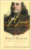 A Great Improvisation: Franklin, France, And the Birth of America