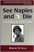 See Naples and Die : A World War Two Memoir of a United States Army Ski Trooper in the Mountains of Italy