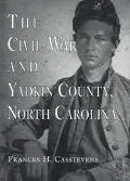 Civil War and Yadkin County, North Carolina A History With Contemporary Photographs and Lett...