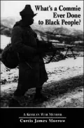 What's a Commie Ever Done to Black People? : A Korean War Memoir of Fighting in the U.S. Army's Last All Negro Unit