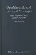 Opothleyaholo and the Loyal Muskogee: Their Flight to Kansas in the Civil War