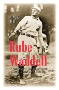 Rube Waddell : The Zany, Brilliant Life of a Strikeout Artist