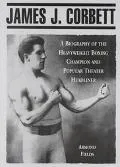 James J. Corbett: A Biography of the Heavyweight Boxing Champion and Popular Theater Headliner