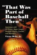 That Was Part of Baseball Then: Interviews with 24 Former Major League Baseball Players, Coaches and Managers