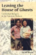 Leaving the House of Ghosts: Oral Histories of Cambodian Refugees in the American Midwest