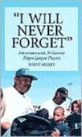 I Will Never Forget : Interviews with 39 Former Negro League Players