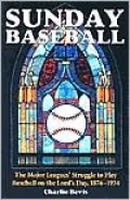 Sunday Baseball : The Major Leagues' Struggle to Play Baseball on the Lord's Day, 1876-1934