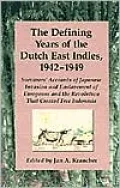 The Defining Years of the Dutch East Indies, 1942-1949: Survivors' Accounts of Japanese Invasion and Enslavement of Europeans and the Revolution That Created Free Indonesia
