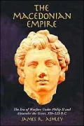 Macedonian Empire: The Era of Warfare under Philip II and Alexander the Great, 359-323 B.C