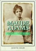 Maude Adams: Idol of American Theatre 1872-1953