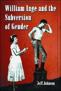 William Inge and the Subversion of Gender: Rewriting Stereotypes in the Plays, Novels,and Screenplays