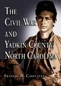 Civil War And Yadkin County, North Carolina A History, with Contemporary Photographs and Let...