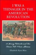 I Was a Teenager in the American Revolution: 21 Young Patriots and Two Tories Tell Their Stories