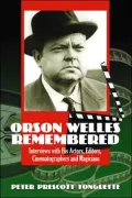 Orson Welles Remembered: Interviews with His Actors, Editors, Cinematographers and Magicians