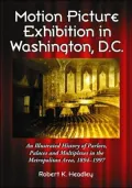 Motion Picture Exhibition in Washington, D.C.: An Illustrated History of Parlors, Palaces and Multiplexes in the Metropolitan Area, 1894-1997
