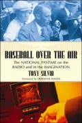Baseball over the Air: The National Pastime on the Radio and in the Imagination