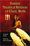 Feminist Theatrical Revisions of Classic Works: Critical Essays