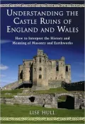 Understanding the Castle Ruins of England and Wales: How to Interpret the History and Meaning of Masonry and Earthworks