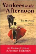 Yankees in the Afternoon: An Illustrated History of American Bullfighters
