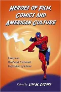 Heroes of Film, Comics and American Culture: Essays on Real and Fictional Defenders of Home
