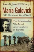 Maria Gulovich, OSS Heroine of World War II: The Schoolteacher Who Saved American Lives in Slovakia