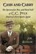 Cash and Carry: The Spectacular Rise and Hard Fall of C.C. Pyle, Americas First Sports Agent