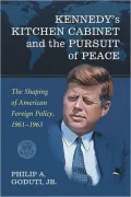 Kennedy's Kitchen Cabinet and the Pursuit of Peace: The Shaping of American Foreign Policy, 1961-1963