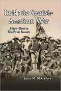 Inside the Spanish-American War: A History Based on First-Person Accounts