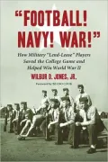 ''Football! Navy! War!'': How Military ''Lend-Lease'' Players Saved the College Game and Helped Win World War II