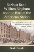 Barings Bank, William Bingham and the Rise of the American Nation: A Transatlantic Relationship from the Revolutionary War through the Louisiana Purchase