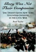Glory Was Not Their Companion: The Twenty-Sixth New York Volunteer Infantry in the Civil War