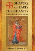 Shapers of Early Christianity: 52 Biographies, A. D. 100-400