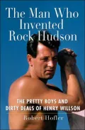The Man Who Invented Rock Hudson : The Pretty Boys and Dirty Deals of Henry Willson