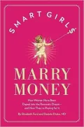 Smart Girls Marry Money: How Women Have Been Duped Into the Romantic Dream--And How They're Paying For It
