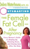 Outsmarting the Female Fat Cell after Pregnancy: Every Woman's Guide to Shaping up, Slimming down, and Staying Sane after the Baby