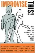 Improvise This!: How to Think on Your Feet So You Don't Fall on Your Face