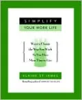 Simplify Your Work Life: 100 Ways to Change the Way You Work So You Have More Time to Live