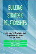 Building Strategic Relationships: How to Extend Your Organization's Reach Through Partnerships, Alliances, and Joint Ventures