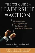 The CCL Guide to Leadership in Action: How Managers and Organizations Can Improve the Practice of Leadership