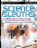 Science Sleuths 100 Activities to Develop Science Inquiry And Critical Thinking for Grades 4-8