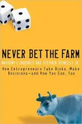 Never Bet the Farm: How Entrepreneurs Take Risks, Make Decisions--and How You Can, Too