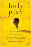 Holy Play: The Joyful Adventure of Unleashing Your Divine Purpose