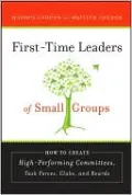 First-Time Leaders of Small Groups: How to Create High Performing Committees, Task Forces, Clubs and Boards