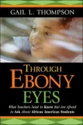 Through Ebony Eyes: What Teachers Need to Know But Are Afraid to Ask About African American Students