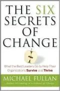 The Six Secrets of Change: What the Best Leaders Do to Help Their Organizations Survive and Thrive