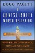 A Christianity Worth Believing: Hope-Filled, Open-Armed, Alive-and-Well Faith for the Left out, Left behind, and Let Down in Us All