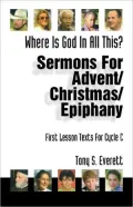Sermons for Advent/Christmas/Epiphany Based on First Lesson Texts for Cycle C: Where Is God in All This?