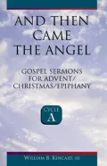And Then Came the Angel: Gospel Sermons for Advent/Christmas/Epiphany, Cycle A