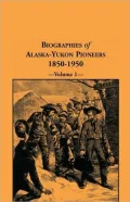 Biographies Of Alaska-Yukon Pioneers 1850-1950, Volume 1