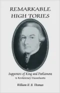 Remarkable High Tories: Supporters of King and Parliament in Revolutionary Massachusetts